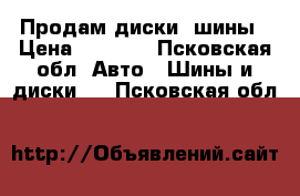 Продам диски, шины › Цена ­ 4 500 - Псковская обл. Авто » Шины и диски   . Псковская обл.